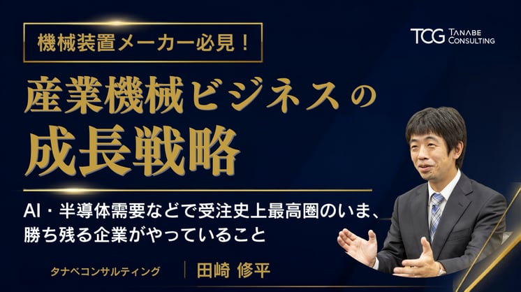 機械装置メーカー必見！産業機械ビジネスの成長戦略 ～AI・半導体需要などで受注史上最高圏のいま、勝ち残る企業がやっていること～