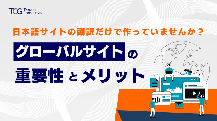 グローバルサイトの重要性とメリット　日本語サイトの翻訳だけで作っていませんか？