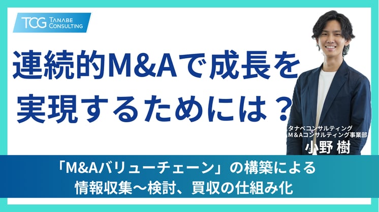 連続的M&Aで成長を実現するためには? 「M&Aバリューチェーン」の構築による情報収集~検討、買収の仕組み化