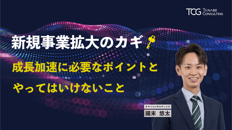 新規事業拡大のカギ　～成長加速に必要なポイントと、やってはいけないこと～