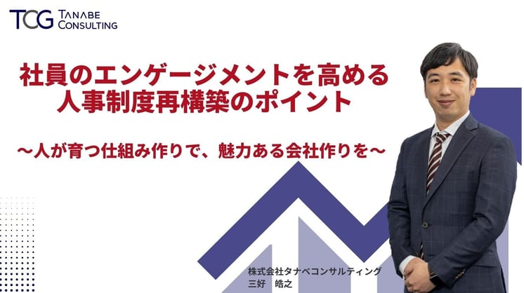 社員のエンゲージメントを高める人事制度再構築のポイント～人が育つ仕組み作りで、魅力ある会社作りを～
