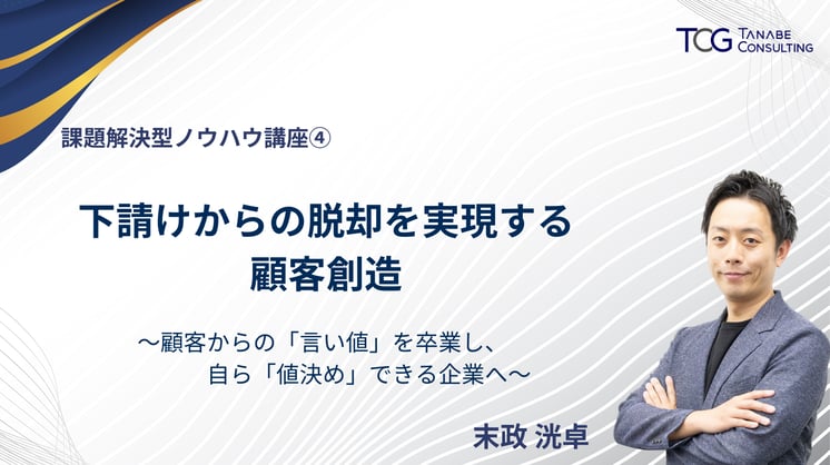 【課題解決型ノウハウ講座④】下請けからの脱却を実現する顧客創造