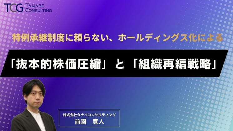 特例承継制度に頼らない、ホールディングス化による「抜本的株価圧縮」と「組織再編戦略」 〜「納税猶予」から「自社株評価の適正化」へ。次世代が攻めの経営に専念できる仕組みの作り方〜