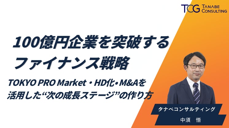 100億円企業を突破するファイナンス戦略～TOKYO PRO Market・HD化・M&Aを活用した“次の成長ステージ”のつくり方～