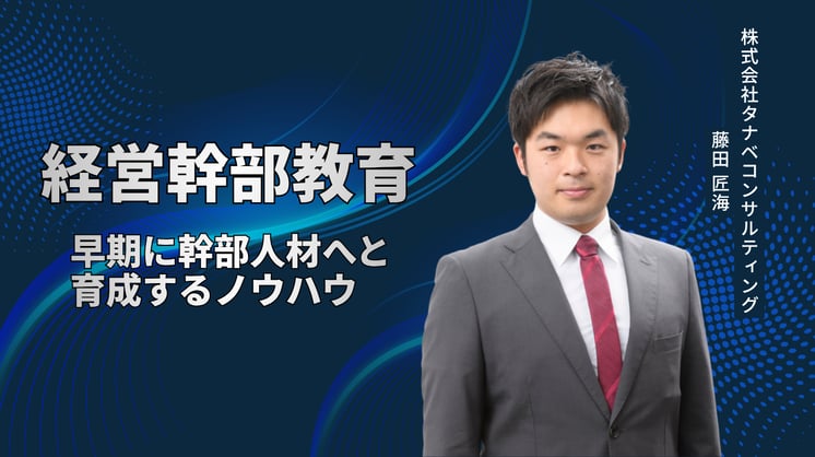 【経営幹部教育】早期に幹部人材へと育成するノウハウ