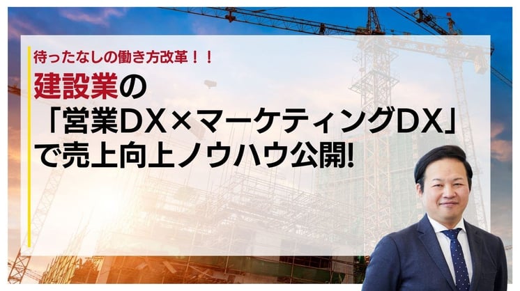 待ったなしの働き方改革!建設業の「営業DX×マーケティングDX」で売上向上ノウハウ公開!