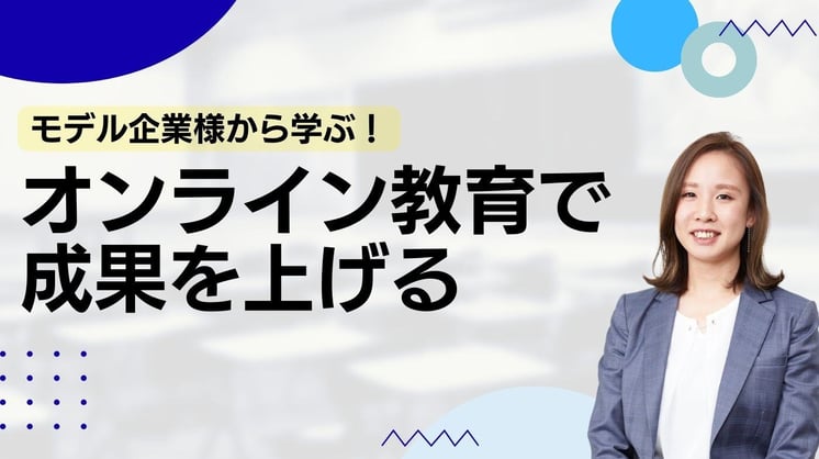 オンライン教育で成果をあげられたモデル企業様の取り組み事例を学ぶ!