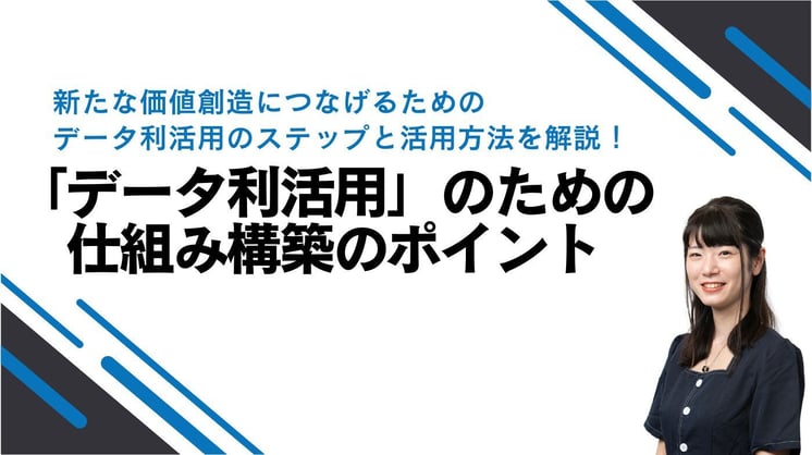 新たな価値創造につなげるためのデータ利活用のステップと活用方法を解説!「データ利活用」のための仕組み構築のポイント