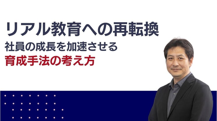 リアル教育への再転換~社員の成長を加速させる育成手法の考え方~