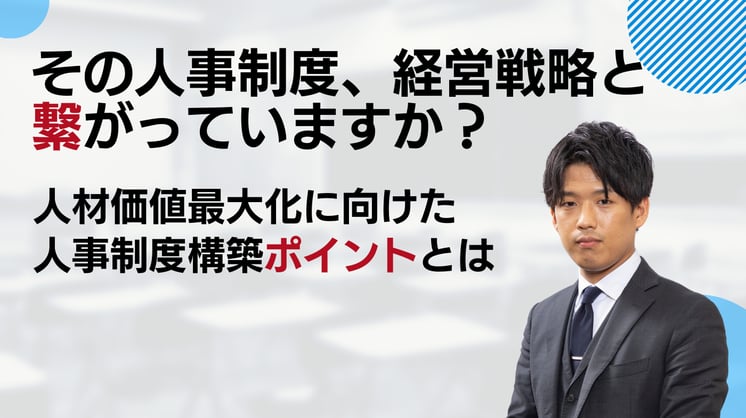 その人事制度、経営戦略と繋がっていますか? 人材価値最大化に向けた人事制度構築ポイントとは?