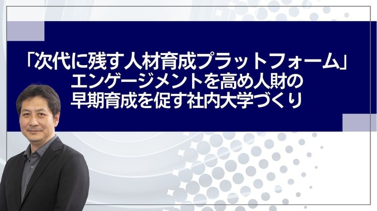 「次代に残す人材育成プラットフォーム」 エンゲージメントを高め人財の早期育成を促す社内大学づくり