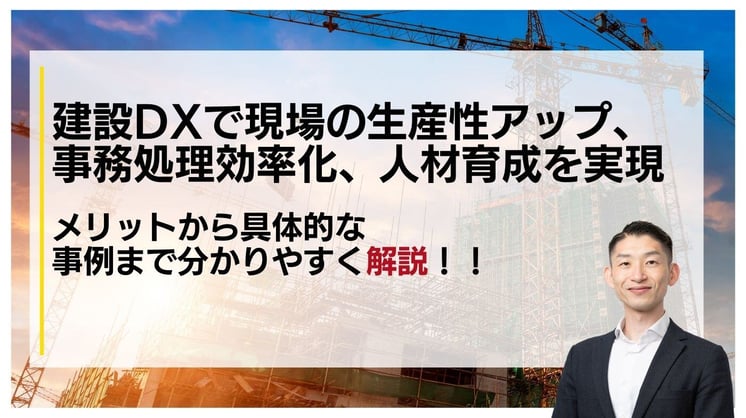 建設DXで現場の生産性アップ、事務処理効率化、 人材育成を実現 ~メリットから具体的な事例まで分かりやすく 解説~