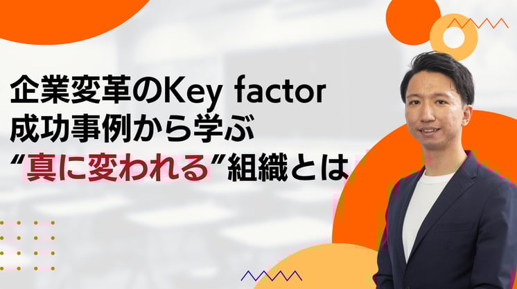 企業変革のKey factor~成功事例から学ぶ“真に変われる”組織とは~