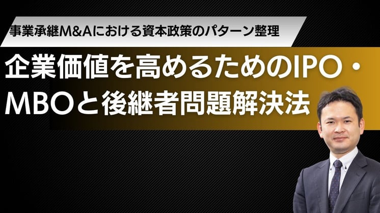 事業承継M&Aにおける資本政策のパターン整理! 企業価値を高めるためのIPO・MBOと後継者問題解決法