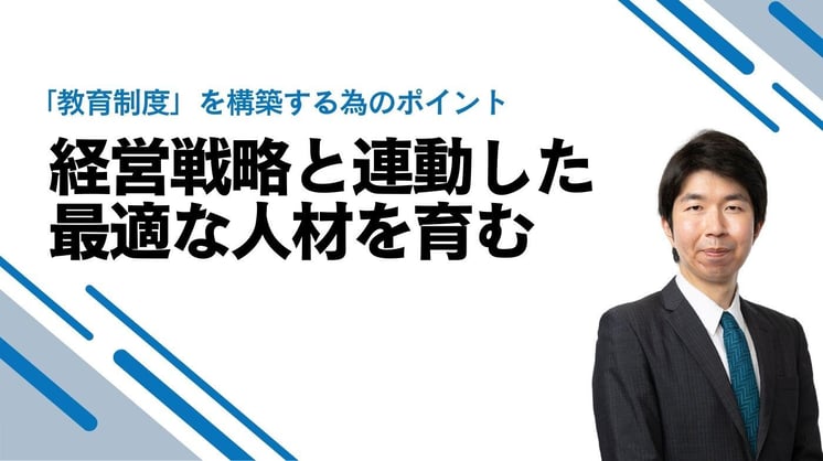 「教育制度」を構築する為のポイント～経営戦略と連動した最適な人材を育む～