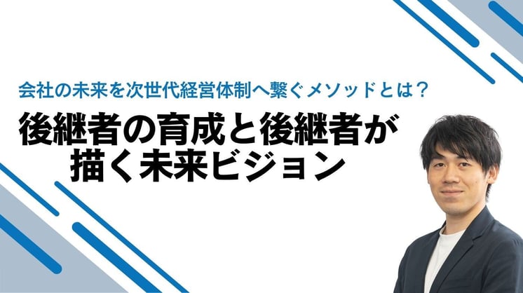 会社の未来を次世代経営体制へ繋ぐメソッドとは? 後継者の育成と後継者が描く未来ビジョン
