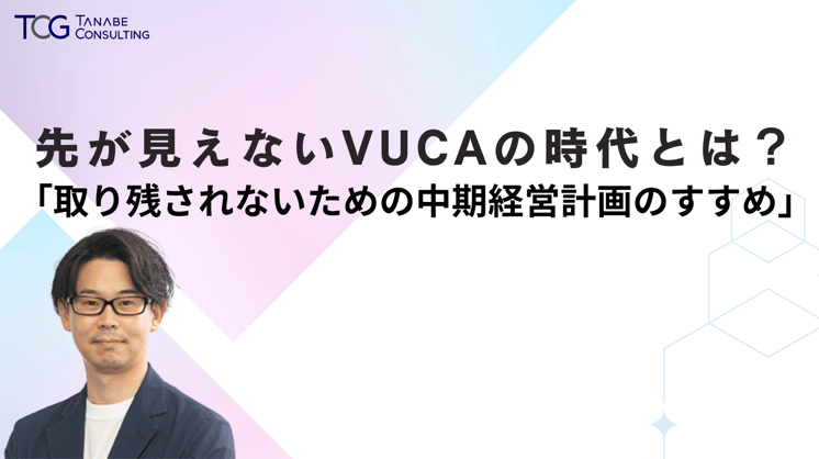 先が見えないVUCAの時代とは?「取り残されないための中期経営計画のすすめ」