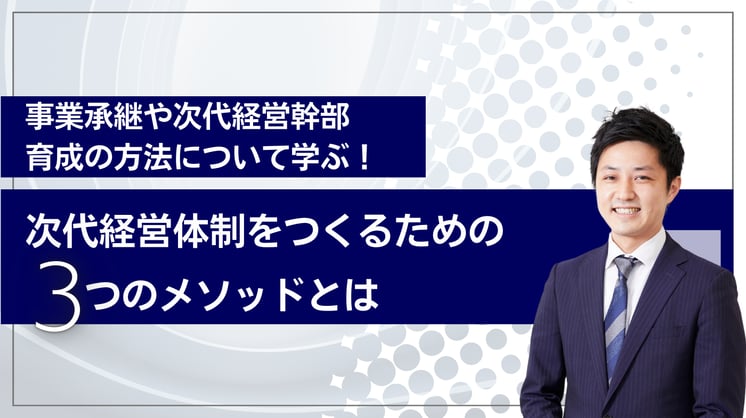 事業承継や次代経営幹部育成の方法について学ぶ! 次代経営体制をつくるための3つのメソッドとは