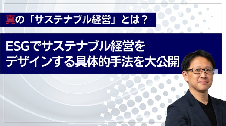 真の「サステナブル経営」とは?ESGでサステナブル経営をデザインする具体的手法を大公開