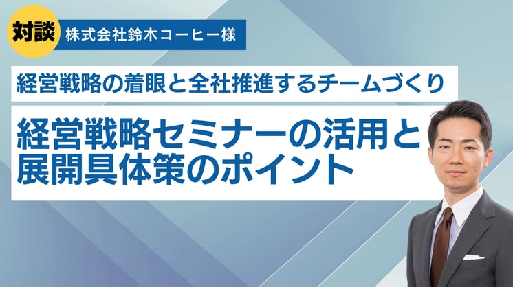 経営戦略の着眼と全社推進するチームづくり~経営戦略セミナーの活用と展開具体策のポイント~