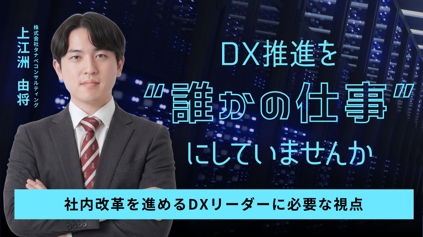 DX推進を“誰かの仕事”にしていませんか　～社内改革を進めるDXリーダーに必要な視点～
