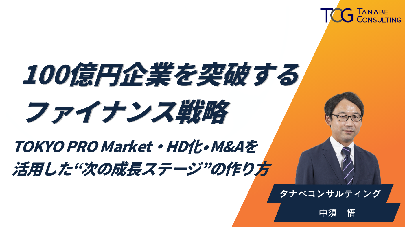 100億円企業を突破するファイナンス戦略～TOKYO PRO Market・HD化・M&Aを活用した“次の成長ステージ”のつくり方～