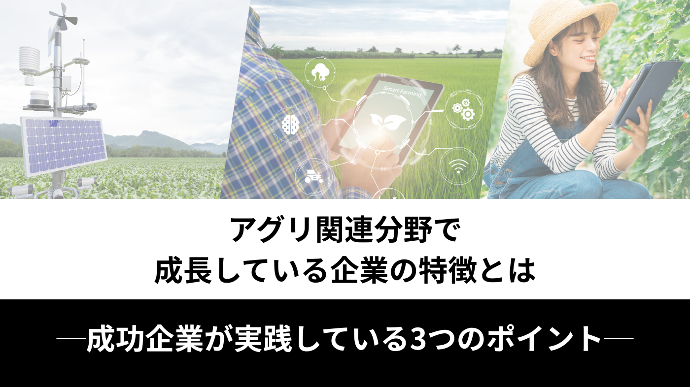 アグリ関連分野で成長している企業の特徴とは ─成功企業が実践している3つのポイント─