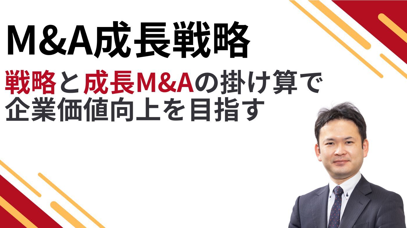 M&A成長戦略 - 戦略と成長M＆Aの掛け算で企業価値向上を目指す-