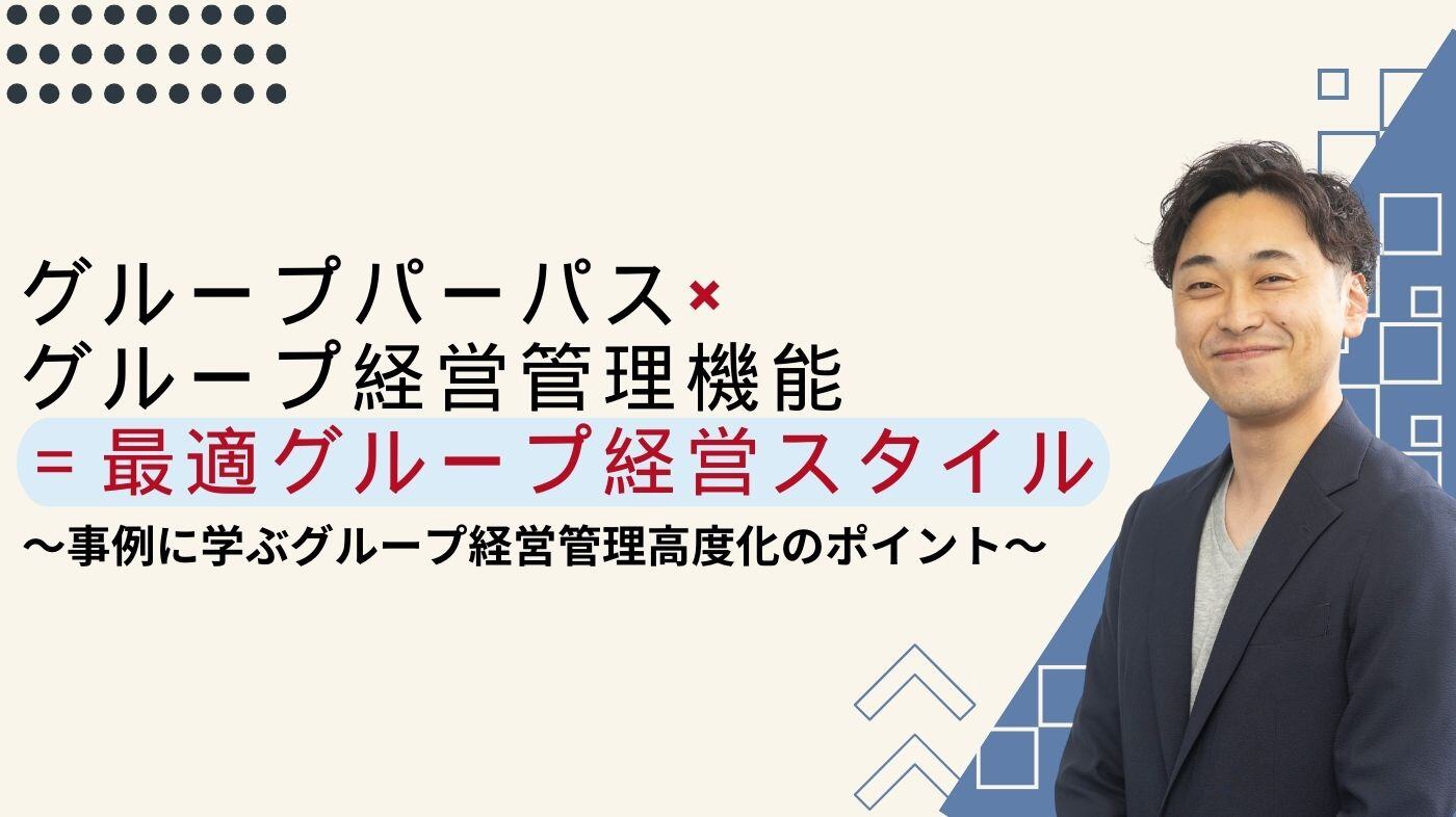 グループパーパス×グループ経営管理機能＝最適グループ経営スタイル～事例に学ぶグループ経営管理高度化のポイント～