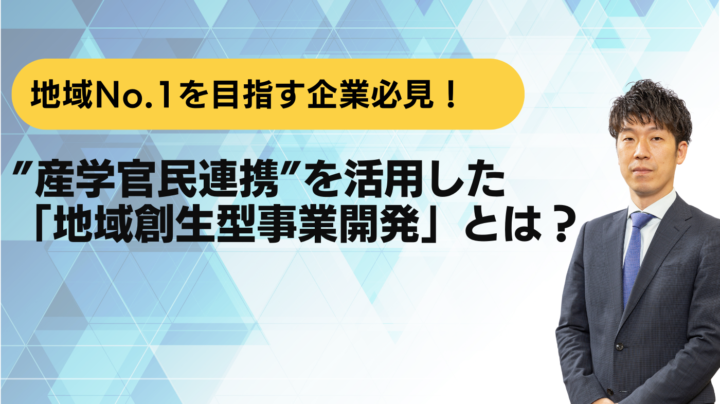 地域No.1を目指す企業必見！”産学官民連携”を活用した「地域創生型事業開発」とは？